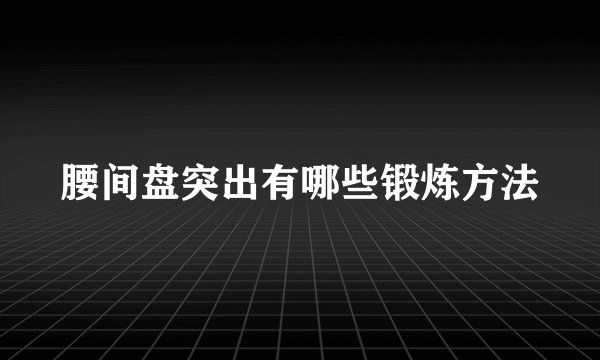 腰间盘突出有哪些锻炼方法