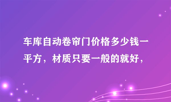 车库自动卷帘门价格多少钱一平方，材质只要一般的就好，