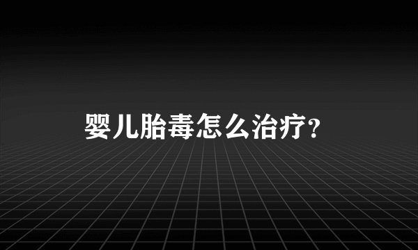 婴儿胎毒怎么治疗？