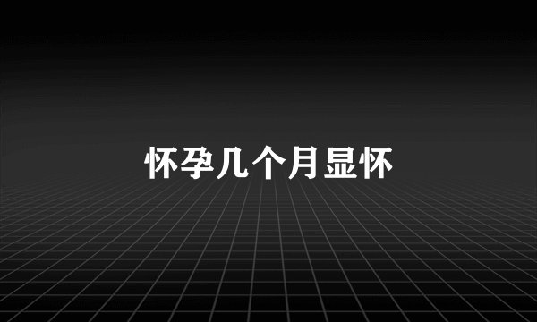 怀孕几个月显怀