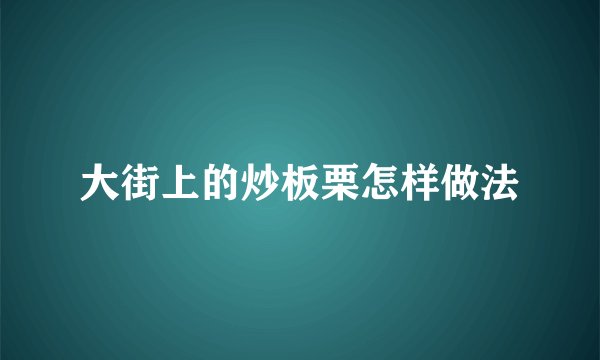 大街上的炒板栗怎样做法