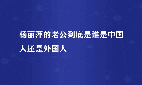 杨丽萍的老公到底是谁是中国人还是外国人