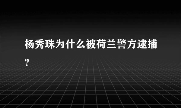 杨秀珠为什么被荷兰警方逮捕？