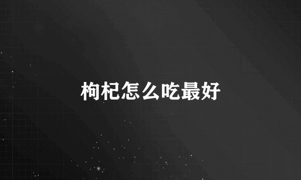 枸杞怎么吃最好