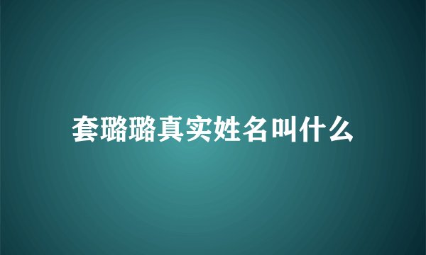 套璐璐真实姓名叫什么