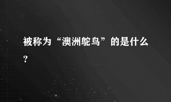 被称为“澳洲鸵鸟”的是什么？
