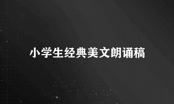 小学生经典美文朗诵稿