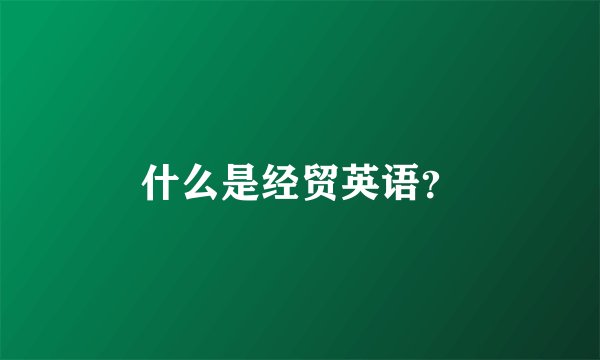 什么是经贸英语？