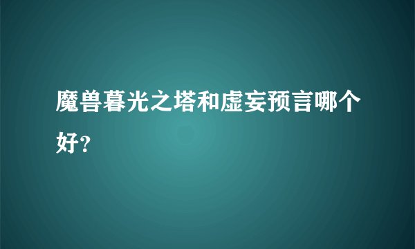 魔兽暮光之塔和虚妄预言哪个好？