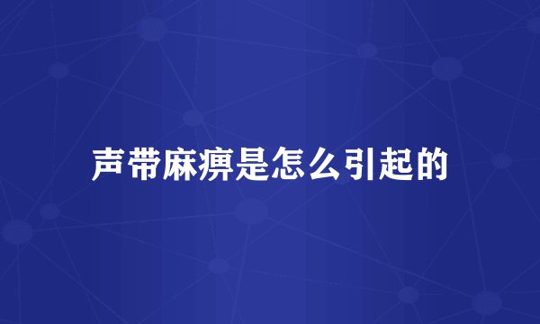声带麻痹是怎么引起的