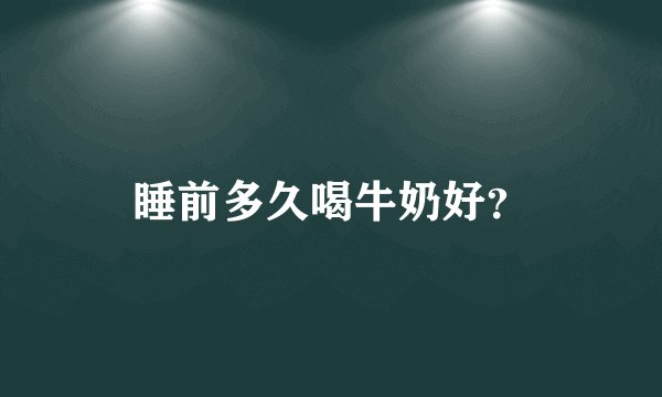 睡前多久喝牛奶好？