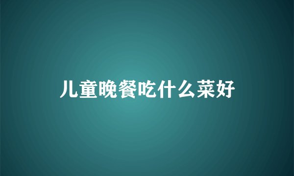 儿童晚餐吃什么菜好