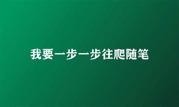 我要一步一步往爬随笔