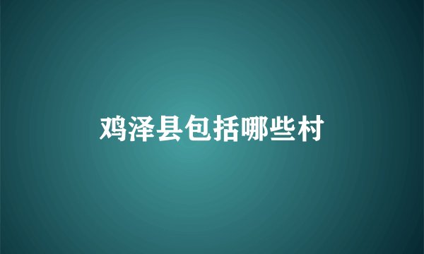 鸡泽县包括哪些村