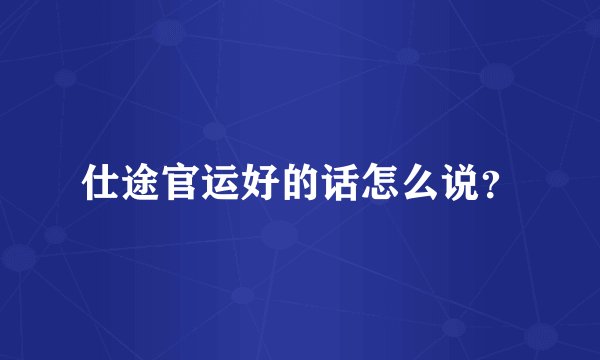 仕途官运好的话怎么说？