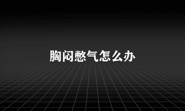 胸闷憋气怎么办
