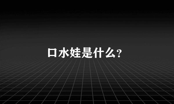 口水娃是什么？