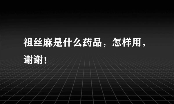 祖丝麻是什么药品，怎样用，谢谢！