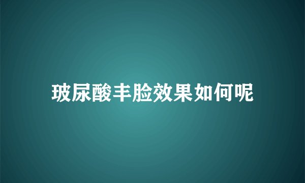玻尿酸丰脸效果如何呢