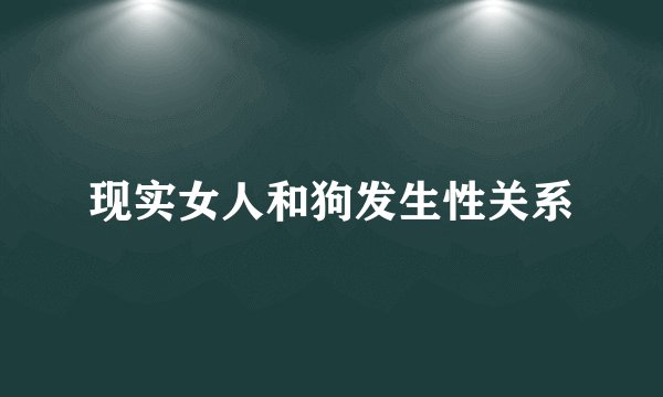 现实女人和狗发生性关系