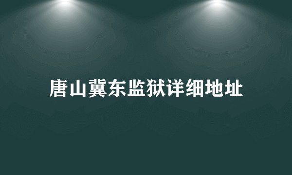唐山冀东监狱详细地址
