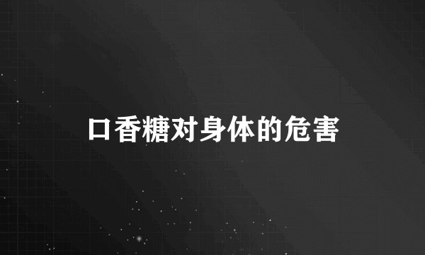 口香糖对身体的危害