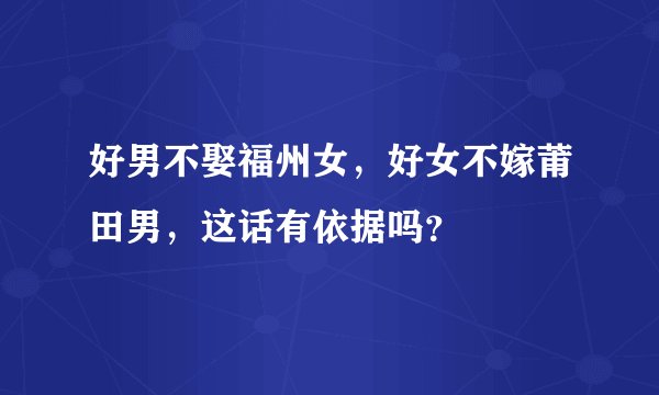 好男不娶福州女,好女不嫁莆田男,这话有依据吗?