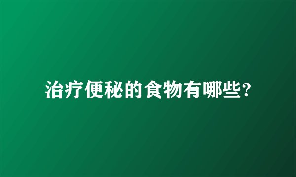 治疗便秘的食物有哪些?