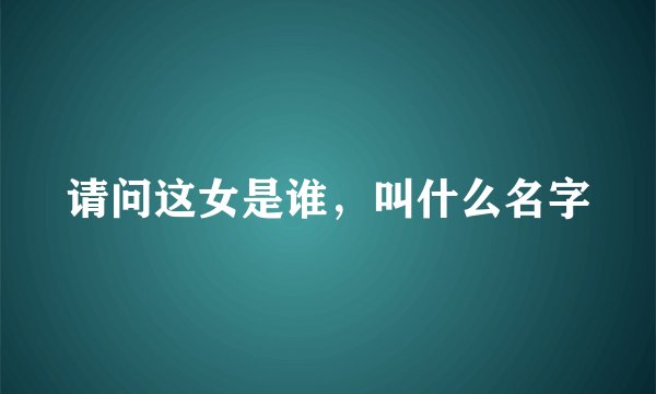 请问这女是谁，叫什么名字