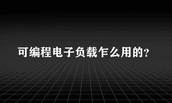 可编程电子负载乍么用的?