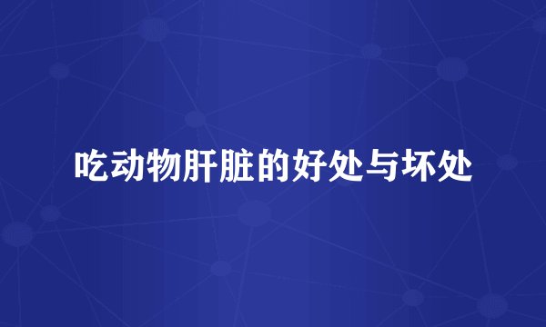 吃动物肝脏的好处与坏处