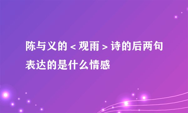 陈与义的＜观雨＞诗的后两句表达的是什么情感