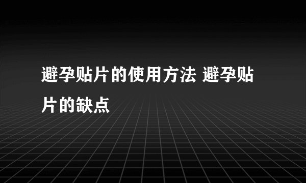 避孕贴片的使用方法 避孕贴片的缺点