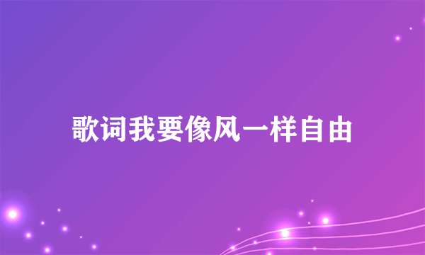 歌词我要像风一样自由