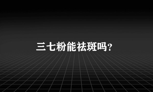 三七粉能祛斑吗？