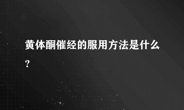 黄体酮催经的服用方法是什么？
