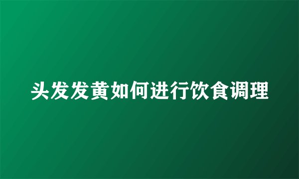 头发发黄如何进行饮食调理