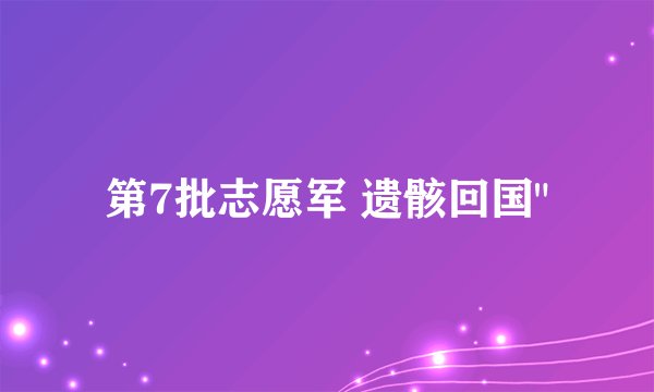 第7批志愿军 遗骸回国