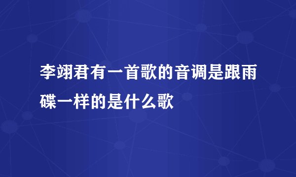 李翊君有一首歌的音调是跟雨碟一样的是什么歌