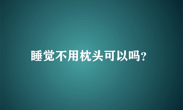 睡觉不用枕头可以吗？