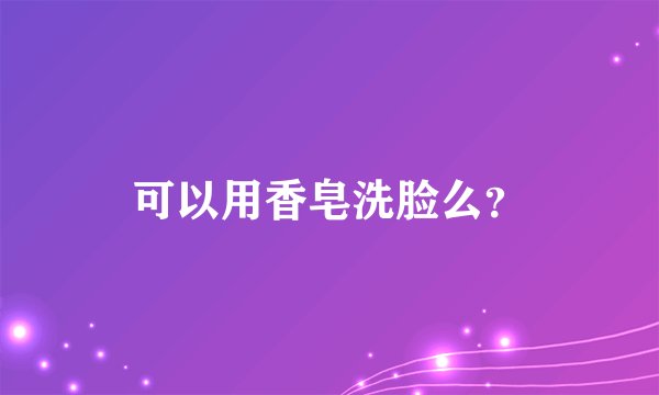 可以用香皂洗脸么？