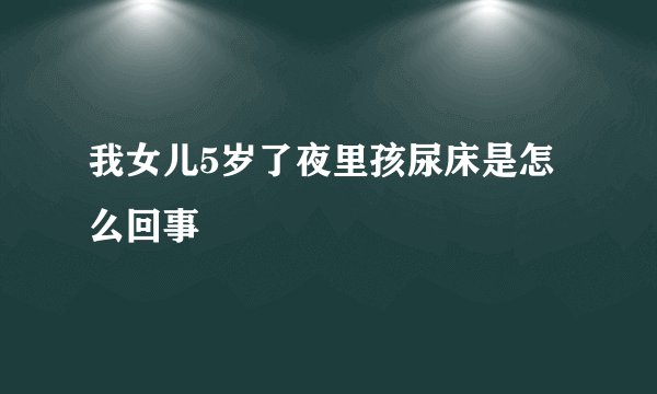 我女儿5岁了夜里孩尿床是怎么回事