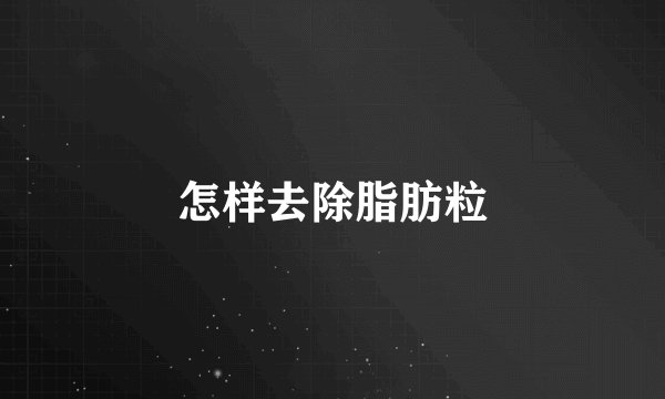 怎样去除脂肪粒
