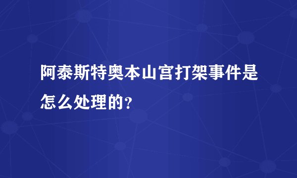 阿泰斯特奥本山宫打架事件是怎么处理的？