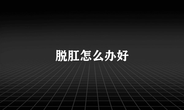 脱肛怎么办好