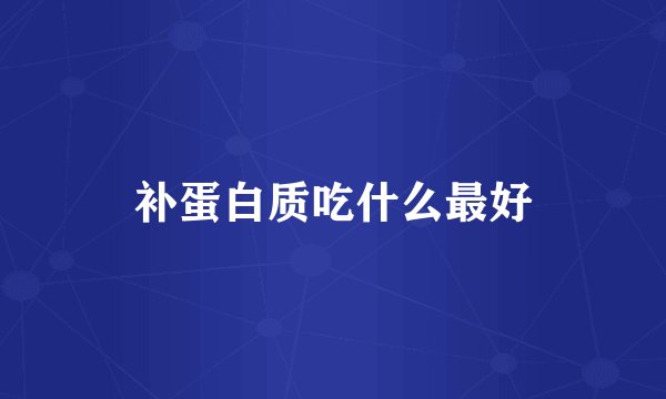 补蛋白质吃什么最好