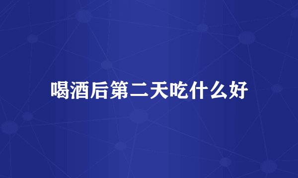 喝酒后第二天吃什么好