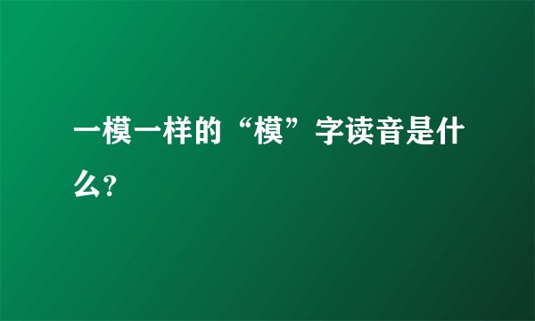 一模一样的“模”字读音是什么？