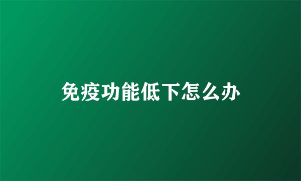 免疫功能低下怎么办