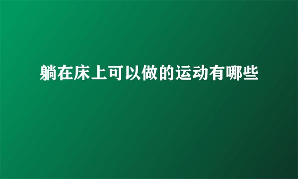 躺在床上可以做的运动有哪些